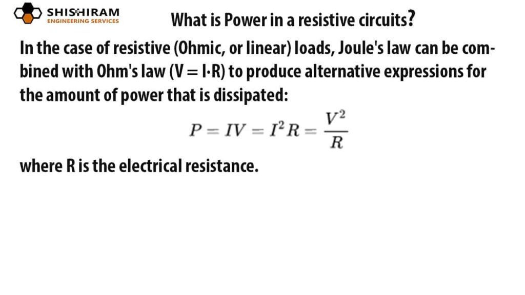 In the case of resistive (Ohmic, or linear) loads, Joule's law can be combined with Ohm's law (V = I·R) to produce alternative expressions for the amount of power that is dissipated where R is the electrical resistance.